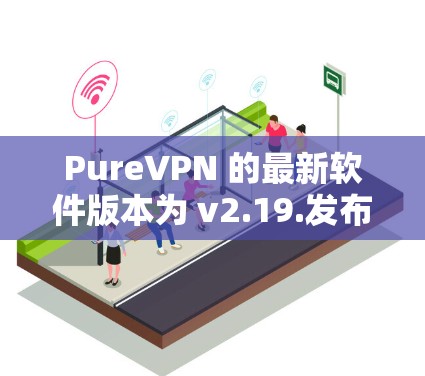 PureVPN 的最新软件版本为 v2.19.发布于 2023年9月16日。以下是该版本的主要更新内容 PureVPN 的最新软件版本为 v2.19.发布于 2023年9月16日。以下是该版本的主要更新内容