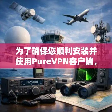 为了确保您顺利安装并使用PureVPN客户端,并获得最佳体验,以下是一步步的指南 为了确保您顺利安装并使用PureVPN客户端,并获得最佳体验,以下是一步步的指南