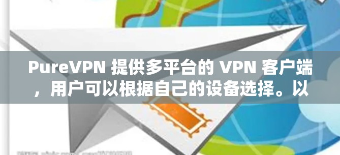 PureVPN 提供多平台的 VPN 客户端,用户可以根据自己的设备选择。以下是获取最新版本的方法和一些常见问题的解答 PureVPN 提供多平台的 VPN 客户端,用户可以根据自己的设备选择。以下是获取最新版本的方法和一些常见问题的解答