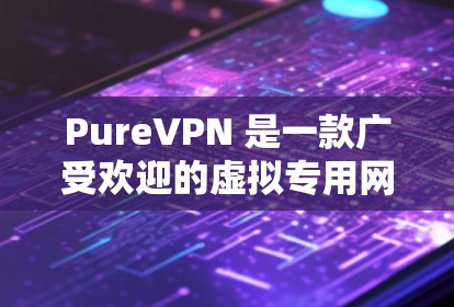 PureVPN 是一款广受欢迎的虚拟专用网络（VPN）服务提供商，其最新版本的APP可能会有一些新的功能和改进。以下是一些关于PureVPN最新版本的推荐和信息