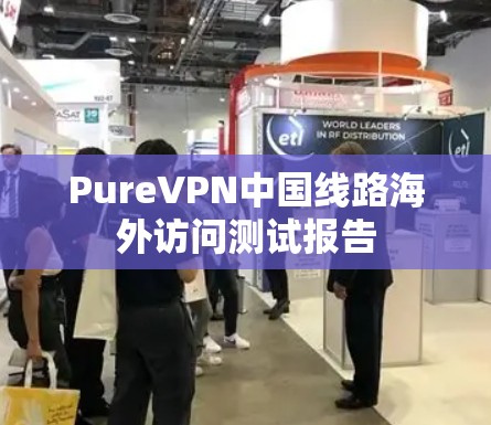 PureVPN中国线路海外访问测试报告 PureVPN中国线路海外访问测试报告