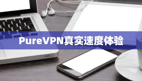 PureVPN真实速度体验 PureVPN真实速度体验