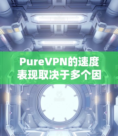 PureVPN的速度表现取决于多个因素,包括你的网络环境、连接的服务器位置以及网络条件。以下是一些关于PureVPN速度测试的信息和建议 PureVPN的速度表现取决于多个因素,包括你的网络环境、连接的服务器位置以及网络条件。以下是一些关于PureVPN速度测试的信息和建议