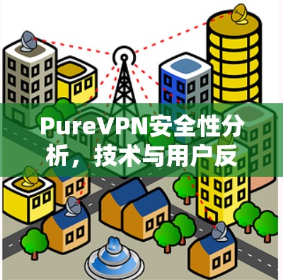 PureVPN安全性分析，技术与用户反馈解析