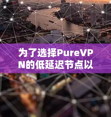 为了选择PureVPN的低延迟节点以优化游戏体验，可以按照以下步骤进行