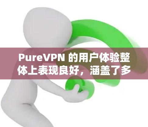 PureVPN 的用户体验整体上表现良好，涵盖了多个关键方面，以下是对其用户体验的详细分析