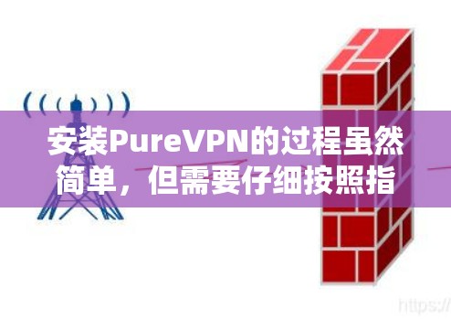 安装PureVPN的过程虽然简单,但需要仔细按照指引操作以确保顺利完成。以下是针对不同操作系统的详细安装步骤 安装PureVPN的过程虽然简单,但需要仔细按照指引操作以确保顺利完成。以下是针对不同操作系统的详细安装步骤