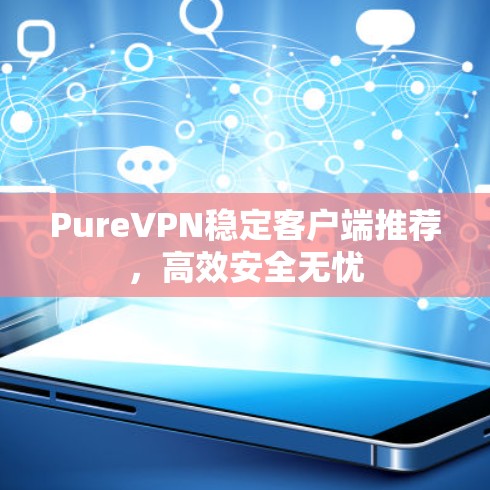 PureVPN稳定客户端推荐，高效安全无忧