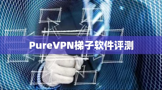 PureVPN梯子软件评测 PureVPN梯子软件评测