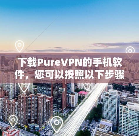 下载PureVPN的手机软件，您可以按照以下步骤操作