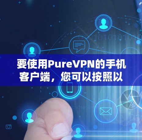 要使用PureVPN的手机客户端，您可以按照以下步骤操作