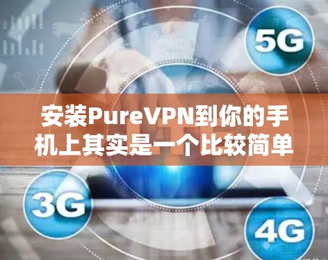 安装PureVPN到你的手机上其实是一个比较简单的过程，只要按照以下步骤一步步来，就能顺利完成。以下是详细的安装指南