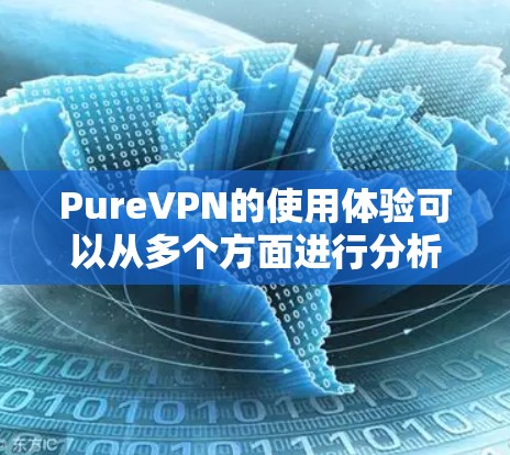 PureVPN的使用体验可以从多个方面进行分析，以下是一个结构化的总结，帮助您更好地理解其优缺点和用户评价