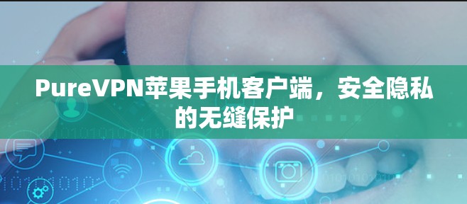 PureVPN苹果手机客户端，安全隐私的无缝保护