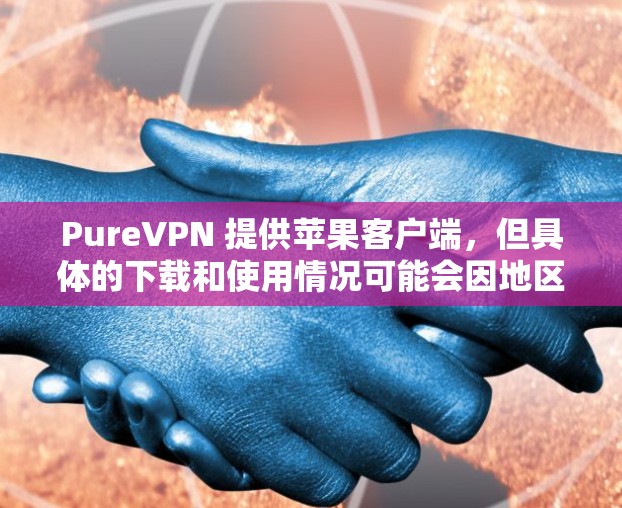 PureVPN 提供苹果客户端，但具体的下载和使用情况可能会因地区或版本而有所不同。以下是一些关于 PureVPN 苹果客户端的基本信息和推荐