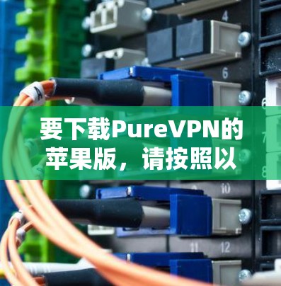 要下载PureVPN的苹果版，请按照以下步骤操作