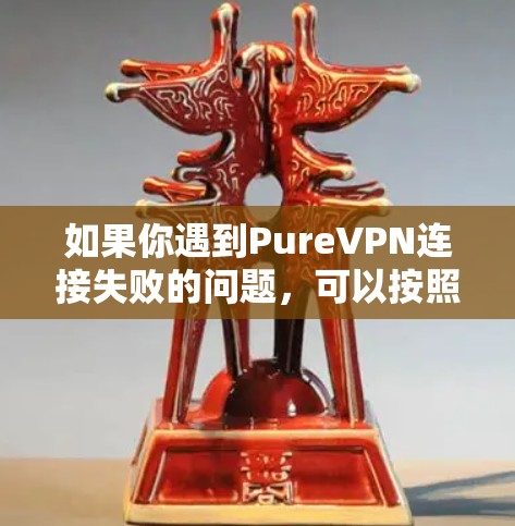 如果你遇到PureVPN连接失败的问题，可以按照以下步骤进行故障排除