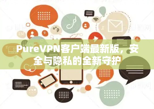 PureVPN客户端最新版，安全与隐私的全新守护