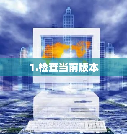 1.检查当前版本 1.检查当前版本