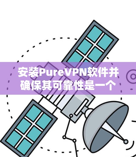 安装PureVPN软件并确保其可靠性是一个相对简单但需要仔细完成的过程。以下是详细的步骤指南，帮助你顺利完成安装并验证软件的可靠性