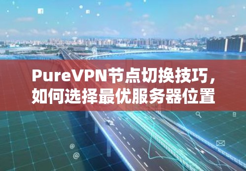PureVPN节点切换技巧,如何选择最优服务器位置 PureVPN节点切换技巧,如何选择最优服务器位置
