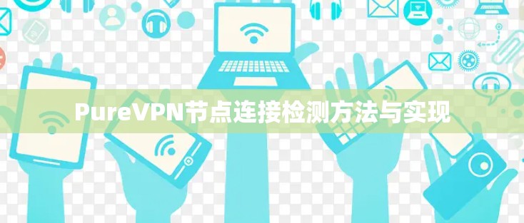 PureVPN节点连接检测方法与实现