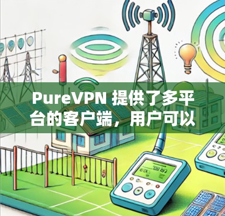 PureVPN 提供了多平台的客户端，用户可以根据自己的设备选择适合的版本。以下是 PureVPN 的主要平台及其客户端的简要评价
