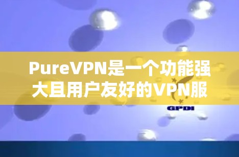 PureVPN是一个功能强大且用户友好的VPN服务，适合需要保护隐私和安全的用户。以下是对PureVPN的详细评估