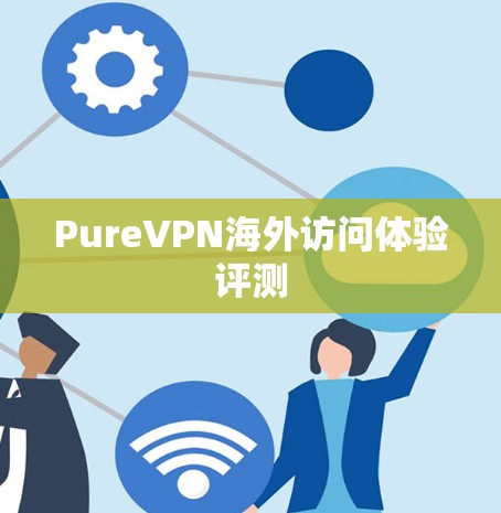 PureVPN海外访问体验评测 PureVPN海外访问体验评测