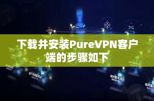 下载并安装PureVPN客户端的步骤如下
