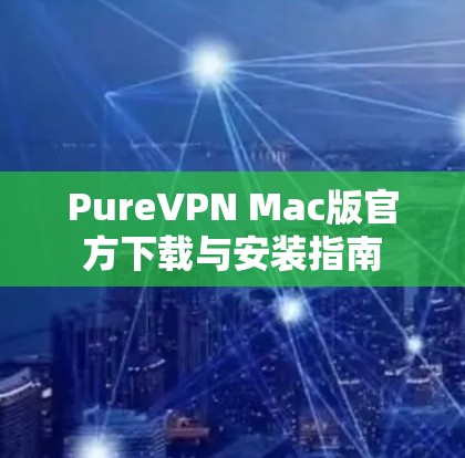 PureVPN Mac版官方下载与安装指南 PureVPN Mac版官方下载与安装指南