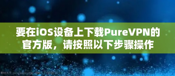 要在iOS设备上下载PureVPN的官方版，请按照以下步骤操作