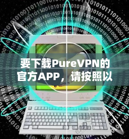要下载PureVPN的官方APP,请按照以下步骤操作 要下载PureVPN的官方APP,请按照以下步骤操作
