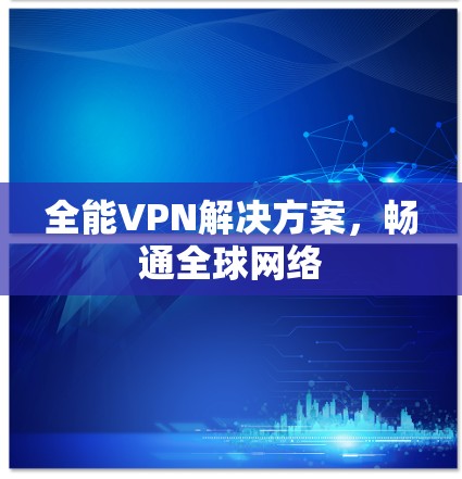 全能VPN解决方案,畅通全球网络 全能VPN解决方案,畅通全球网络