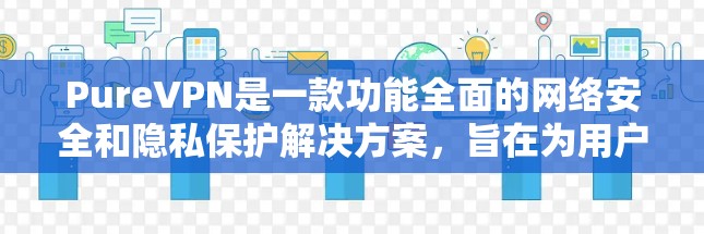 PureVPN是一款功能全面的网络安全和隐私保护解决方案，旨在为用户提供全面的网络保护。以下是其主要功能的详细分点说明