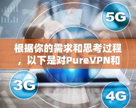根据你的需求和思考过程,以下是对PureVPN和梯子工具的详细比较,以及基于你的需求的建议 根据你的需求和思考过程,以下是对PureVPN和梯子工具的详细比较,以及基于你的需求的建议