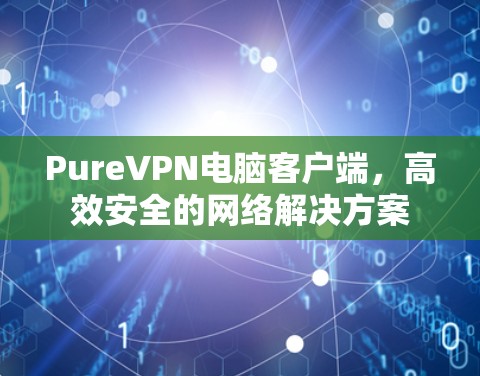PureVPN电脑客户端,高效安全的网络解决方案 PureVPN电脑客户端,高效安全的网络解决方案