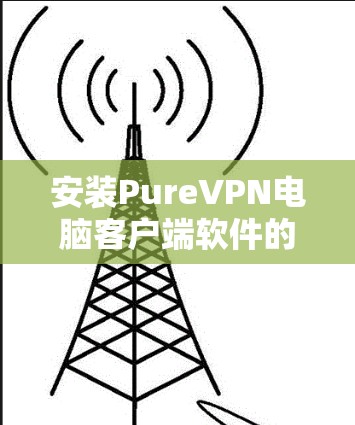安装PureVPN电脑客户端软件的步骤如下
