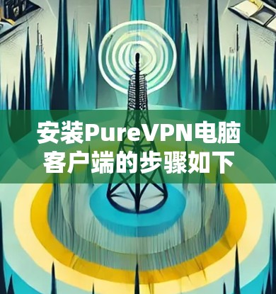 安装PureVPN电脑客户端的步骤如下