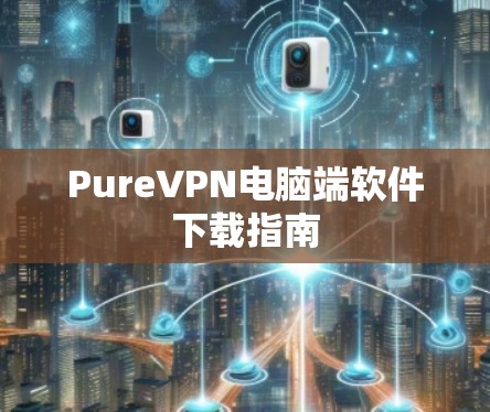 PureVPN电脑端软件下载指南