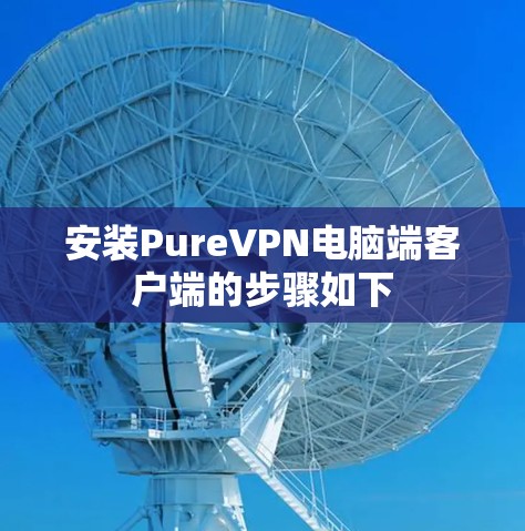 安装PureVPN电脑端客户端的步骤如下
