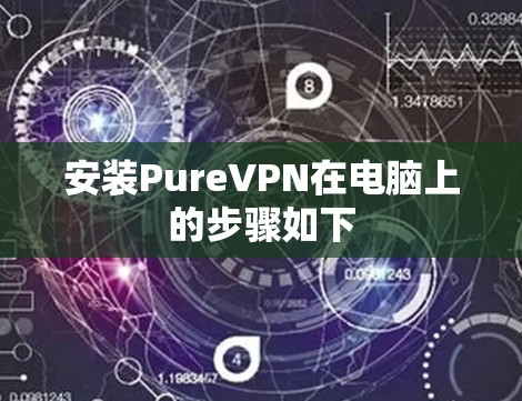 安装PureVPN在电脑上的步骤如下 安装PureVPN在电脑上的步骤如下