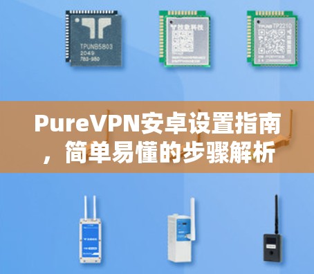 PureVPN安卓设置指南，简单易懂的步骤解析