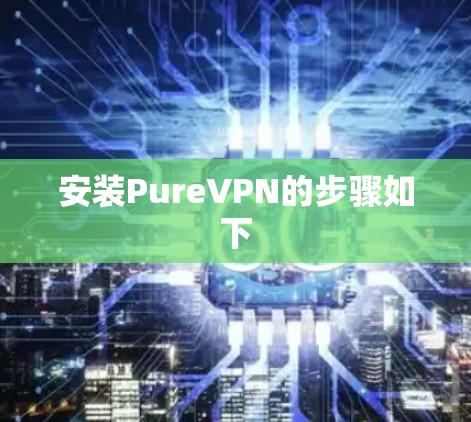 安装PureVPN的步骤如下 安装PureVPN的步骤如下