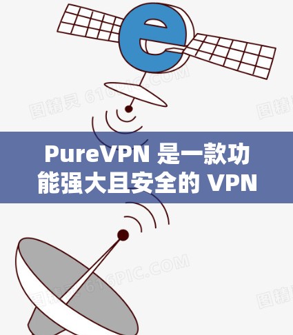 PureVPN 是一款功能强大且安全的 VPN 工具，适合需要保护隐私和安全的用户。以下是对 PureVPN 的详细分析和总结