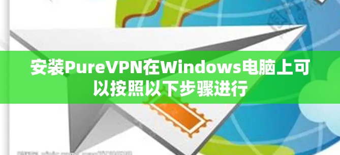 安装PureVPN在Windows电脑上可以按照以下步骤进行