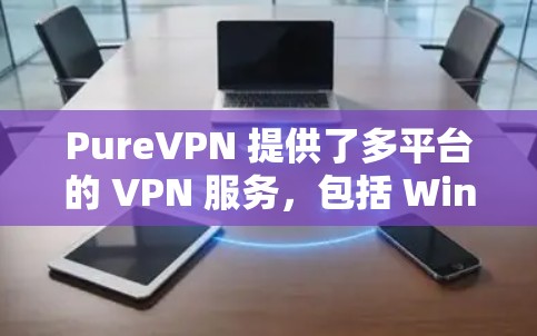 PureVPN 提供了多平台的 VPN 服务,包括 Windows。以下是您可以按照步骤下载和安装 PureVPN 的 Windows 客户端 PureVPN 提供了多平台的 VPN 服务,包括 Windows。以下是您可以按照步骤下载和安装 PureVPN 的 Windows 客户端