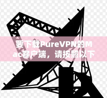 要下载PureVPN的Mac客户端，请按照以下步骤操作