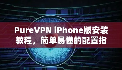 PureVPN iPhone版安装教程,简单易懂的配置指南 PureVPN iPhone版安装教程,简单易懂的配置指南