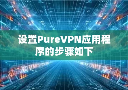 设置PureVPN应用程序的步骤如下